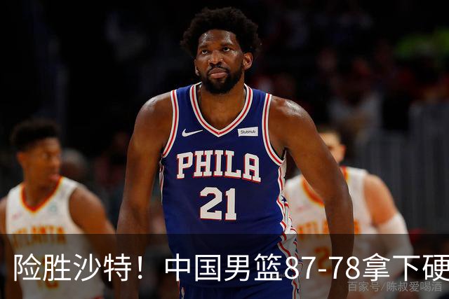 险胜沙特！中国男篮87-78拿下硬仗，抛开胡金秋，他才是最大功臣